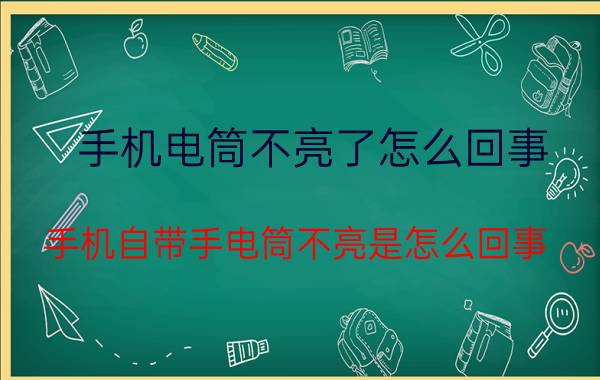 手机电筒不亮了怎么回事 手机自带手电筒不亮是怎么回事